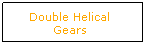 Text Box: Double Helical Gears
