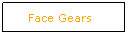 Text Box: Face Gears
